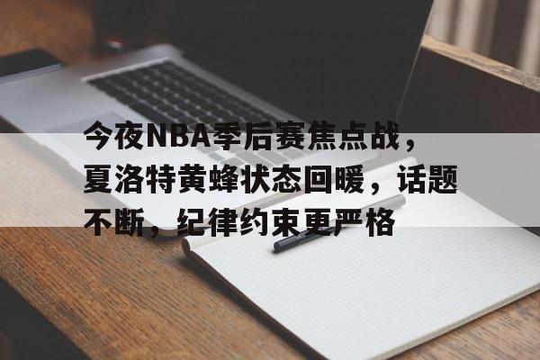 db电竞游戏官网-今夜NBA季后赛焦点战，夏洛特黄蜂状态回暖，话题不断，纪律约束更严格