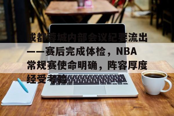 db电竞 官网-成都蓉城内部会议纪要流出——赛后完成体检，NBA常规赛使命明确，阵容厚度经受考验